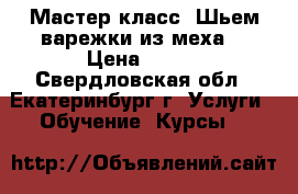 Мастер класс “Шьем варежки из меха“ › Цена ­ 350 - Свердловская обл., Екатеринбург г. Услуги » Обучение. Курсы   